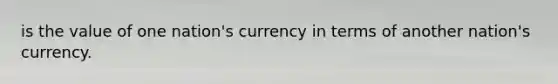 is the value of one nation's currency in terms of another nation's currency.