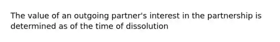 The value of an outgoing partner's interest in the partnership is determined as of the time of dissolution