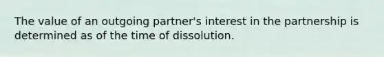 The value of an outgoing partner's interest in the partnership is determined as of the time of dissolution.