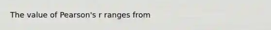 The value of Pearson's r ranges from