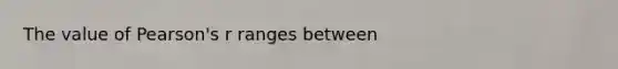 The value of Pearson's r ranges between