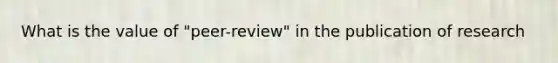 What is the value of "peer-review" in the publication of research