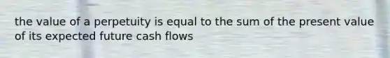 the value of a perpetuity is equal to the sum of the present value of its expected future cash flows