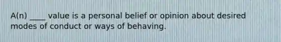 A(n) ____ value is a personal belief or opinion about desired modes of conduct or ways of behaving.