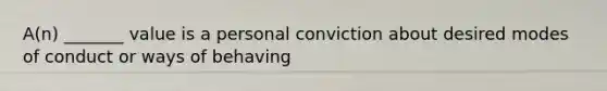 A(n) _______ value is a personal conviction about desired modes of conduct or ways of behaving