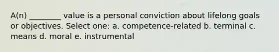 A(n) ________ value is a personal conviction about lifelong goals or objectives. Select one: a. competence-related b. terminal c. means d. moral e. instrumental