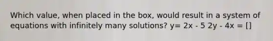 Which value, when placed in the box, would result in a system of equations with infinitely many solutions? y= 2x - 5 2y - 4x = []