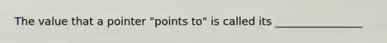 The value that a pointer "points to" is called its ________________