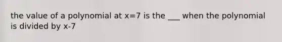 the value of a polynomial at x=7 is the ___ when the polynomial is divided by x-7