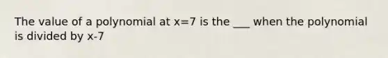 The value of a polynomial at x=7 is the ___ when the polynomial is divided by x-7