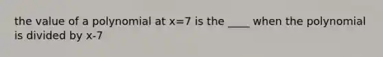 the value of a polynomial at x=7 is the ____ when the polynomial is divided by x-7