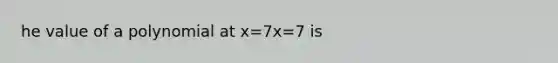 he value of a polynomial at x=7x=7 is