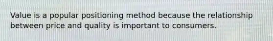 Value is a popular positioning method because the relationship between price and quality is important to consumers.