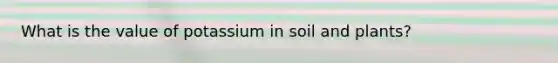 What is the value of potassium in soil and plants?