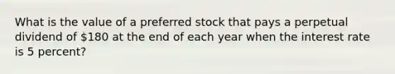 What is the value of a preferred stock that pays a perpetual dividend of 180 at the end of each year when the interest rate is 5 percent?