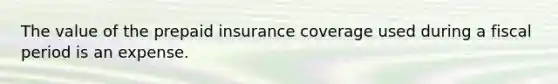 The value of the prepaid insurance coverage used during a fiscal period is an expense.