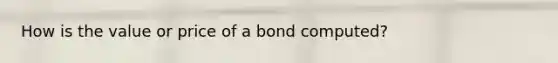 How is the value or price of a bond computed?