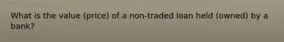 What is the value (price) of a non-traded loan held (owned) by a bank?