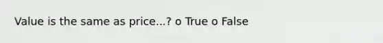 Value is the same as price...? o True o False