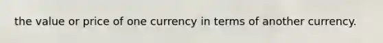 the value or price of one currency in terms of another currency.