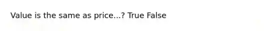 Value is the same as price...? True False