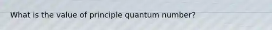 What is the value of principle quantum number?