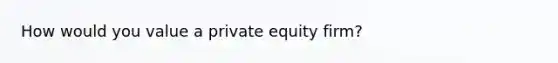 How would you value a private equity firm?