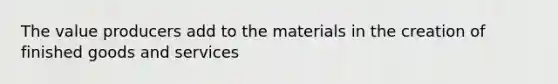 The value producers add to the materials in the creation of finished goods and services