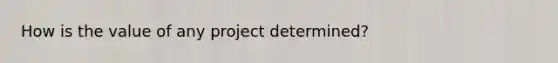 How is the value of any project determined?