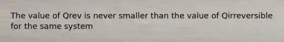 The value of Qrev is never smaller than the value of Qirreversible for the same system