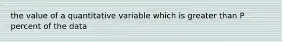 the value of a quantitative variable which is <a href='https://www.questionai.com/knowledge/ktgHnBD4o3-greater-than' class='anchor-knowledge'>greater than</a> P percent of the data