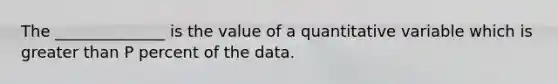 The ______________ is the value of a quantitative variable which is greater than P percent of the data.