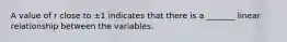 A value of r close to ±1 indicates that there is a​ _______ linear relationship between the variables.
