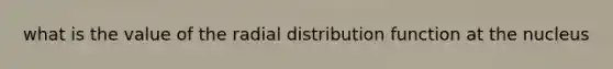 what is the value of the radial distribution function at the nucleus