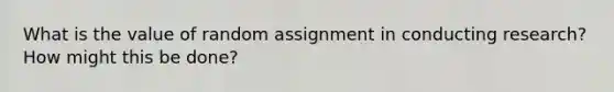 What is the value of random assignment in conducting research? How might this be done?