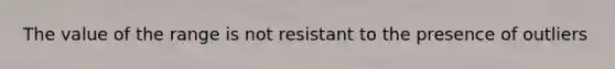 The value of the range is not resistant to the presence of outliers