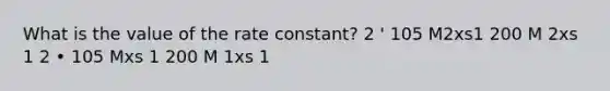 What is the value of the rate constant? 2 ' 105 M2xs1 200 M 2xs 1 2 • 105 Mxs 1 200 M 1xs 1