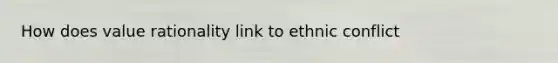 How does value rationality link to ethnic conflict