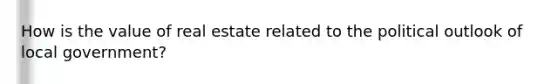 How is the value of real estate related to the political outlook of local government?