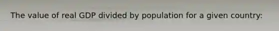 The value of real GDP divided by population for a given country: