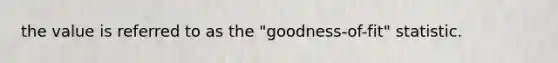 the value is referred to as the "goodness-of-fit" statistic.