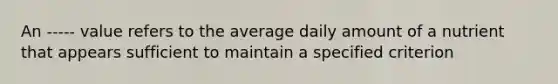 An ----- value refers to the average daily amount of a nutrient that appears sufficient to maintain a specified criterion