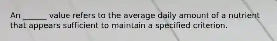 An ______ value refers to the average daily amount of a nutrient that appears sufficient to maintain a specified criterion.