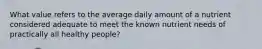 What value refers to the average daily amount of a nutrient considered adequate to meet the known nutrient needs of practically all healthy people?