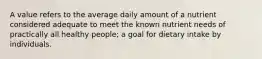 A value refers to the average daily amount of a nutrient considered adequate to meet the known nutrient needs of practically all healthy people; a goal for dietary intake by individuals.