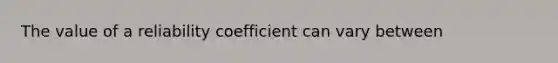 The value of a reliability coefficient can vary between