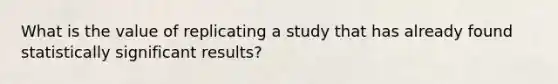 What is the value of replicating a study that has already found statistically significant results?