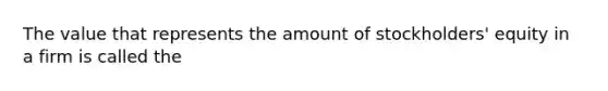 The value that represents the amount of stockholders' equity in a firm is called the