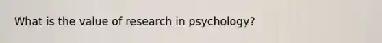 What is the value of research in psychology?