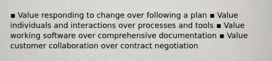 ▪ Value responding to change over following a plan ▪ Value individuals and interactions over processes and tools ▪ Value working software over comprehensive documentation ▪ Value customer collaboration over contract negotiation